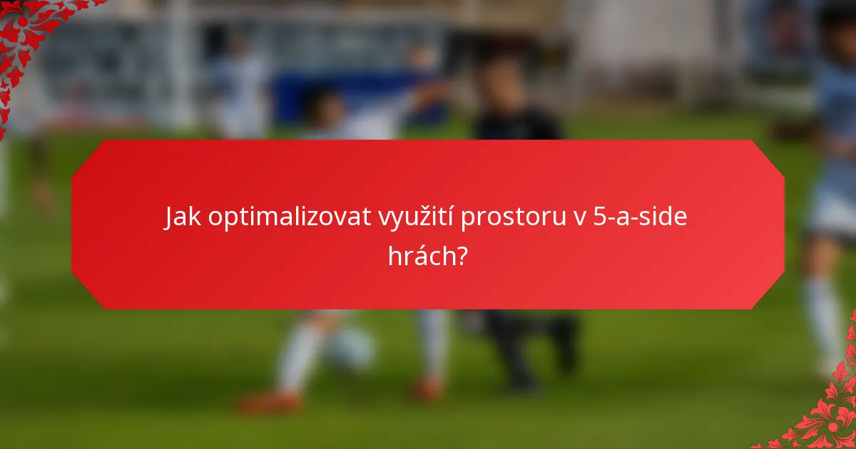 Jak optimalizovat využití prostoru v 5-a-side hrách?