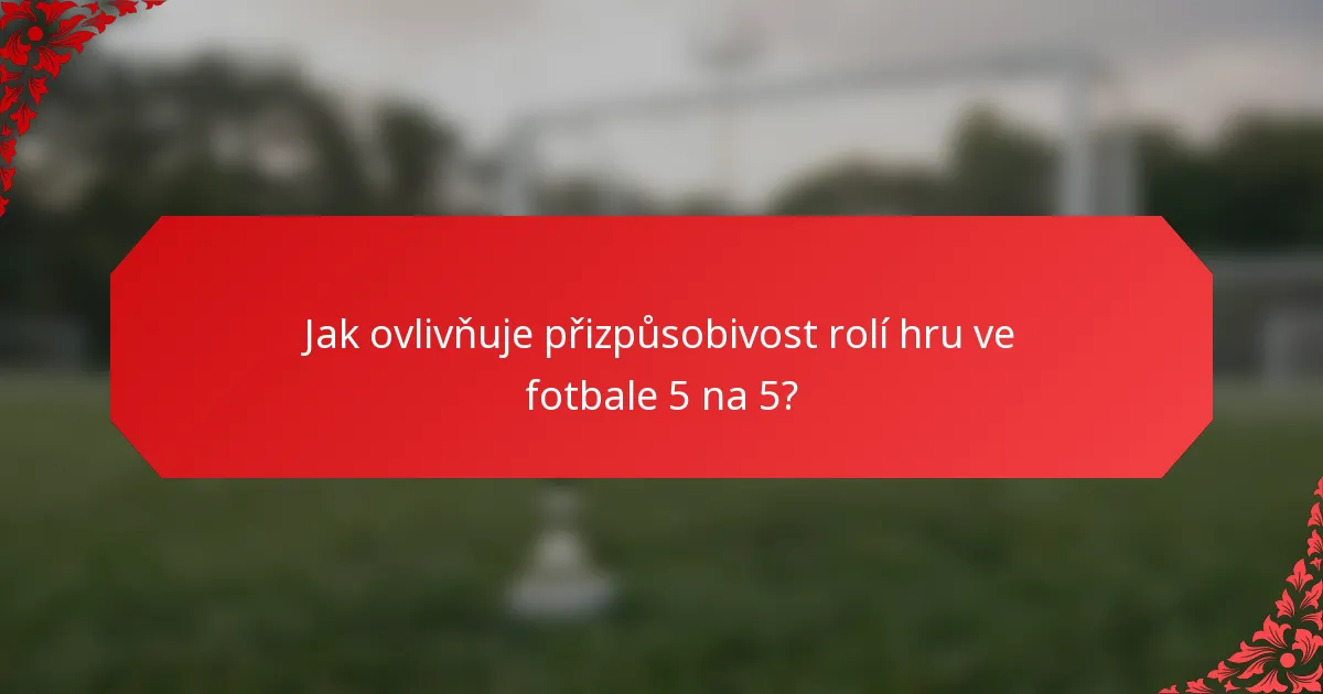Jak ovlivňuje přizpůsobivost rolí hru ve fotbale 5 na 5?