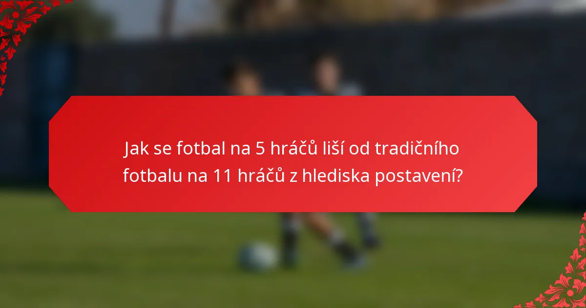 Jak se fotbal na 5 hráčů liší od tradičního fotbalu na 11 hráčů z hlediska postavení?