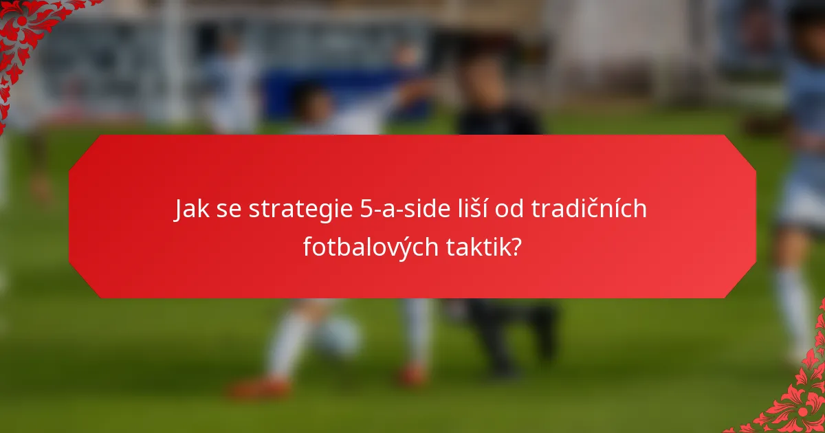 Jak se strategie 5-a-side liší od tradičních fotbalových taktik?