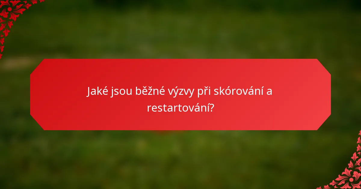 Jaké jsou běžné výzvy při skórování a restartování?