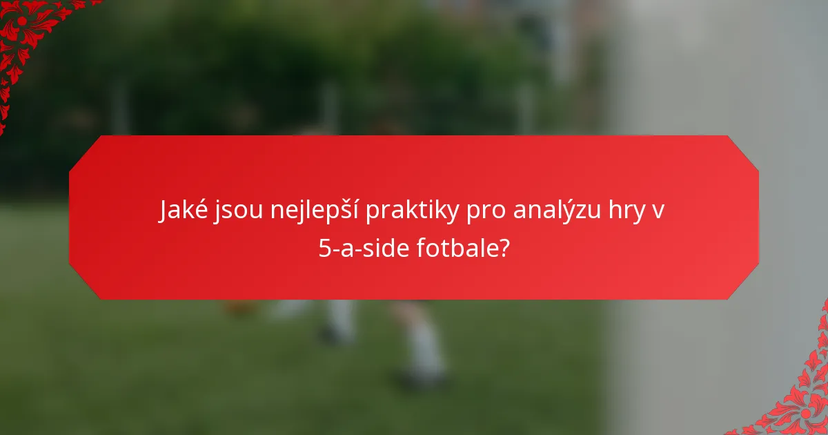 Jaké jsou nejlepší praktiky pro analýzu hry v 5-a-side fotbale?