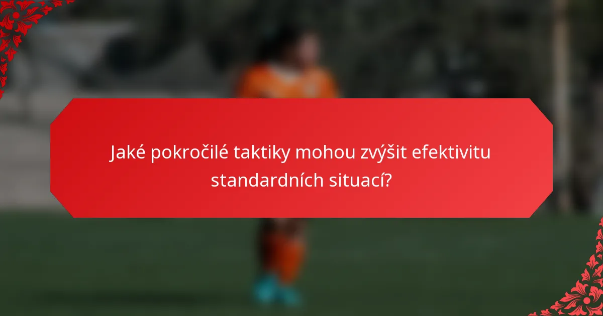 Jaké pokročilé taktiky mohou zvýšit efektivitu standardních situací?