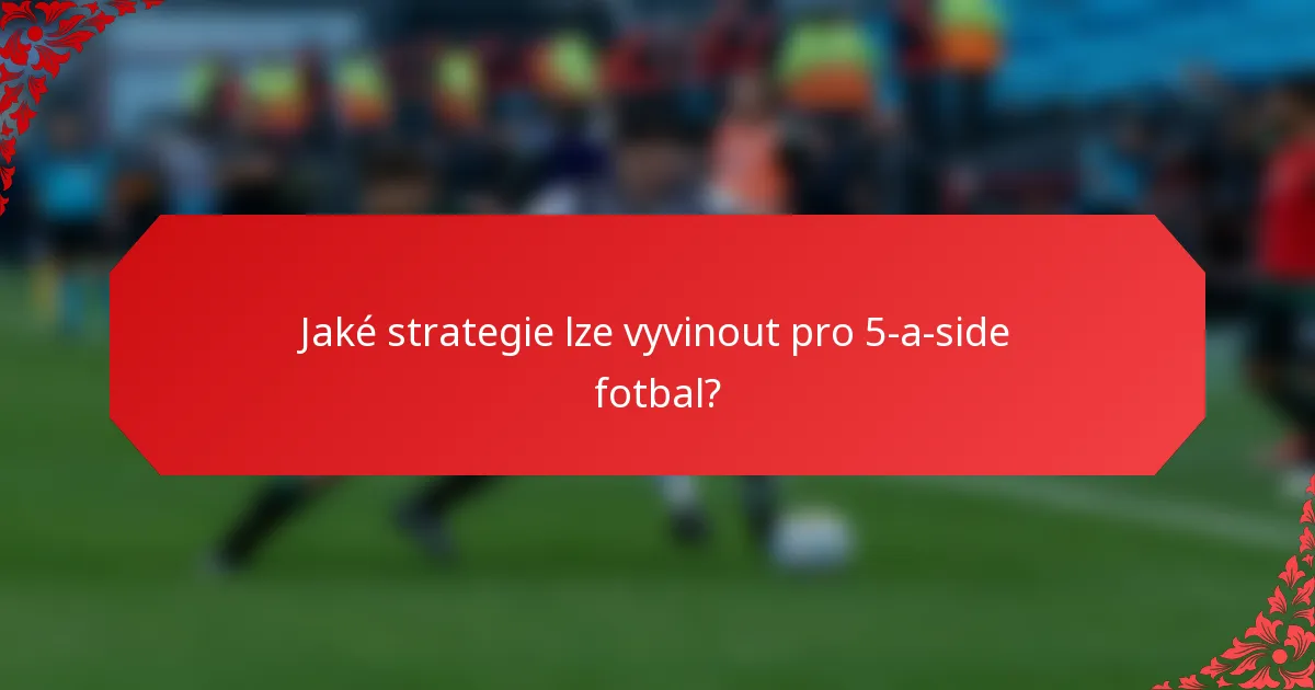 Jaké strategie lze vyvinout pro 5-a-side fotbal?