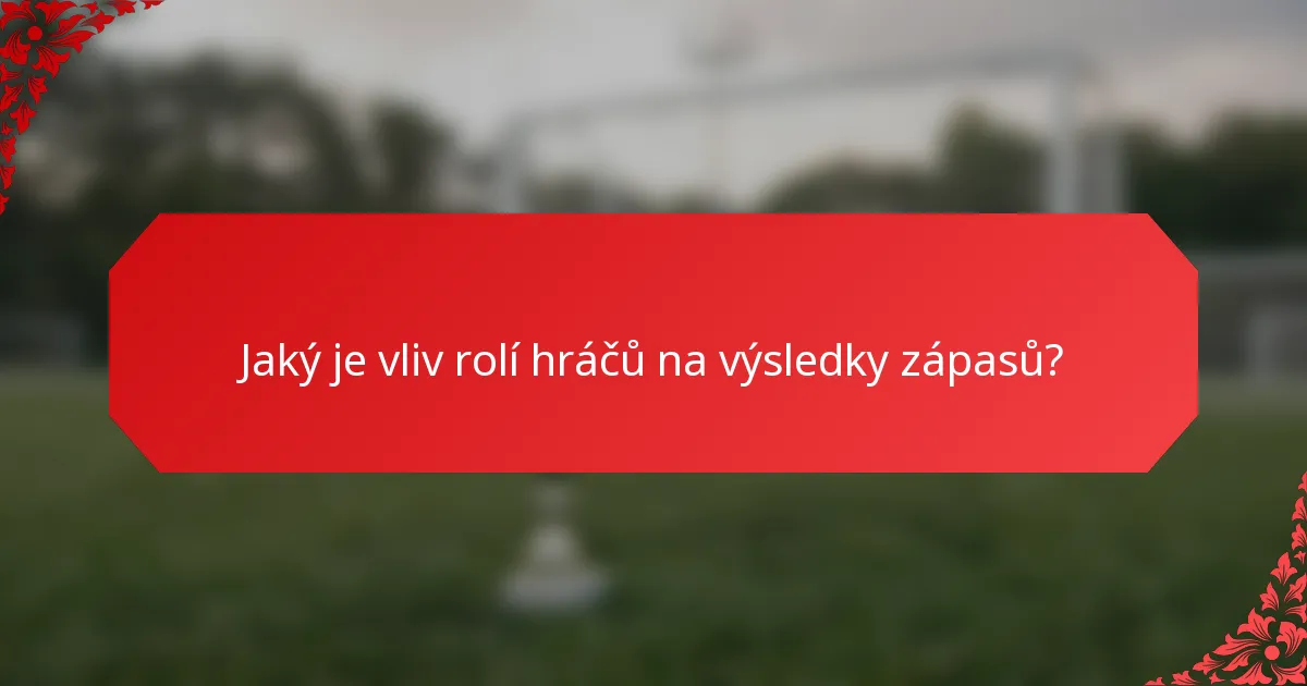 Jaký je vliv rolí hráčů na výsledky zápasů?